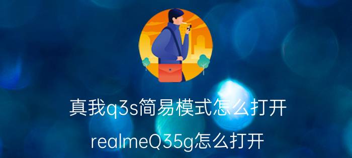 真我q3s简易模式怎么打开 realmeQ35g怎么打开？